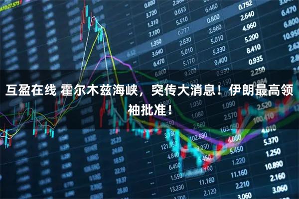 互盈在线 霍尔木兹海峡，突传大消息！伊朗最高领袖批准！